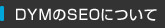 DYMのSEOについて