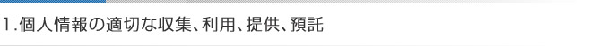 1.個人情報の適切な収集、利用、提供、預ける託