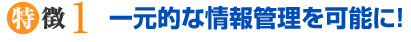 一元的な情報管理を可能に