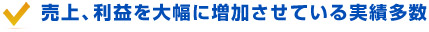 売上、利益を大幅に増加させている実績多数